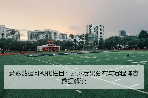 竞彩数据可视化栏目：足球赛果分布与赛程阵容数据解读