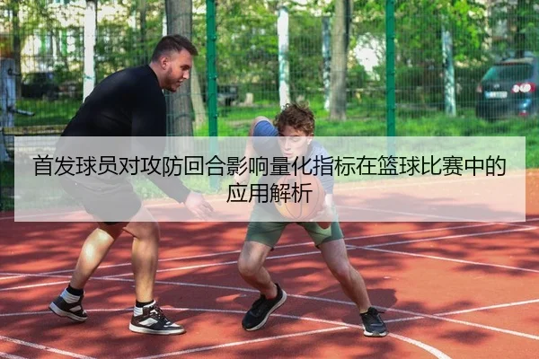 首发球员对攻防回合影响量化指标在篮球比赛中的应用解析