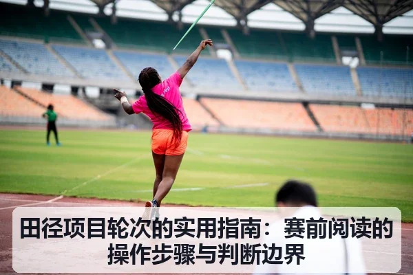 田径项目轮次的实用指南：赛前阅读的操作步骤与判断边界